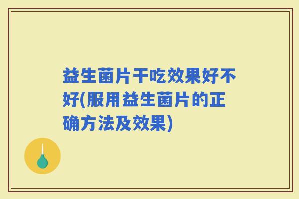 益生菌片干吃效果好不好(服用益生菌片的正确方法及效果)