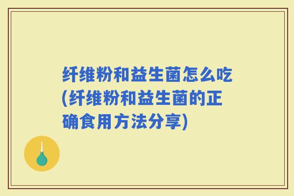 纤维粉和益生菌怎么吃(纤维粉和益生菌的正确食用方法分享)
