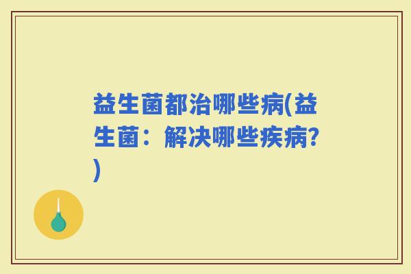益生菌都哪些(益生菌：解决哪些？)