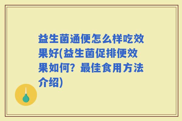 益生菌通便怎么样吃效果好(益生菌促排便效果如何？佳食用方法介绍)