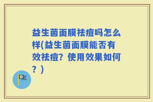 益生菌面膜祛痘吗怎么样(益生菌面膜能否有效祛痘？使用效果如何？)
