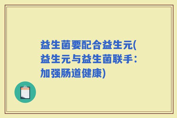 益生菌要配合益生元(益生元与益生菌联手：加强肠道健康)