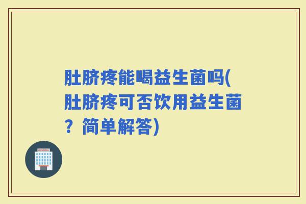 肚脐疼能喝益生菌吗(肚脐疼可否饮用益生菌？简单解答)