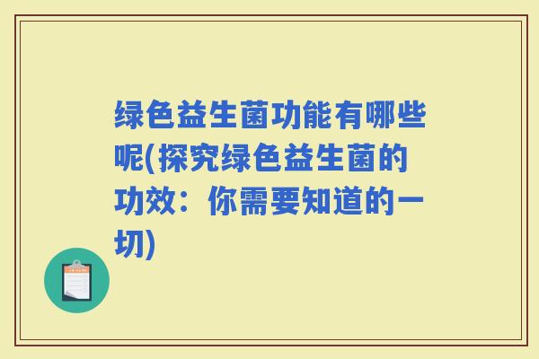 绿色益生菌功能有哪些呢(探究绿色益生菌的功效：你需要知道的一切)
