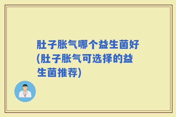 肚子哪个益生菌好(肚子可选择的益生菌推荐)