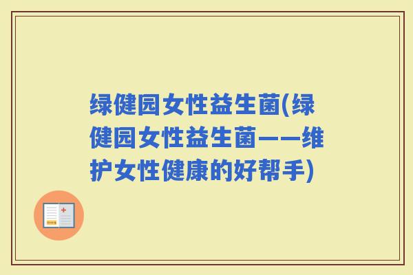 绿健园女性益生菌(绿健园女性益生菌——维护女性健康的好帮手)