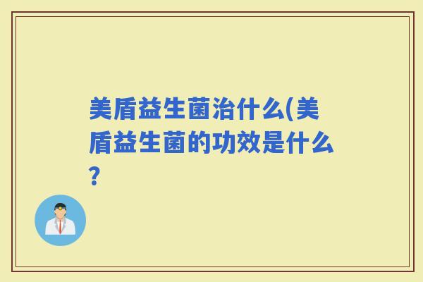 美盾益生菌什么(美盾益生菌的功效是什么？