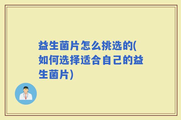 益生菌片怎么挑选的(如何选择适合自己的益生菌片)