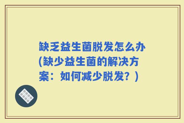 缺乏益生菌怎么办(缺少益生菌的解决方案：如何减少？)