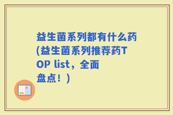 益生菌系列都有什么药(益生菌系列推荐药TOP list,全面盘点!) 益生菌系列都有什么药(益生菌系列推荐药TOP list,全面盘点!)
