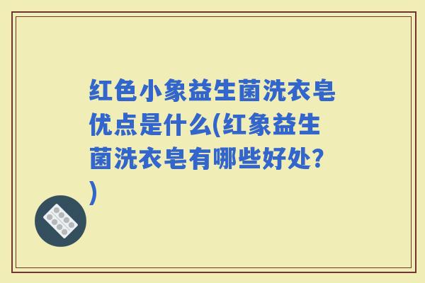 红色小象益生菌洗衣皂优点是什么(红象益生菌洗衣皂有哪些好处？)