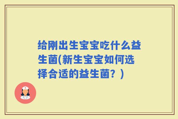 给刚出生宝宝吃什么益生菌(新生宝宝如何选择合适的益生菌？)