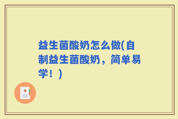 益生菌酸奶怎么做(自制益生菌酸奶,简单易学!) 益生菌酸奶怎么做(自制益生菌酸奶,简单易学!)