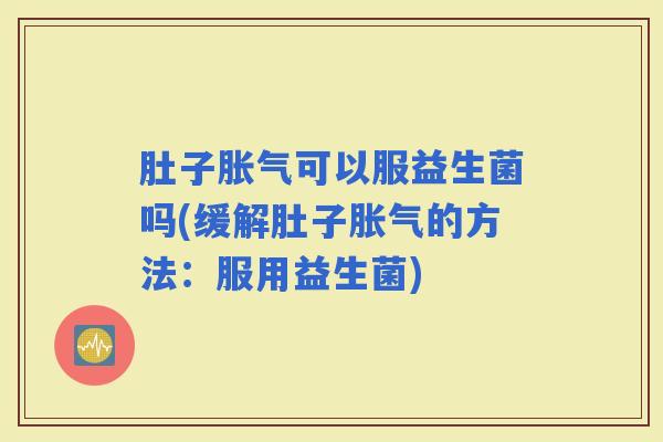 肚子可以服益生菌吗(缓解肚子的方法：服用益生菌)