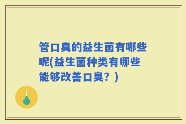 管的益生菌有哪些呢(益生菌种类有哪些能够改善？)