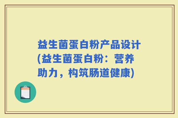 益生菌蛋白粉产品设计(益生菌蛋白粉：营养助力，构筑肠道健康)