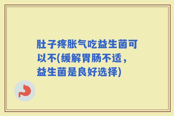 肚子疼吃益生菌可以不(缓解不适，益生菌是良好选择)