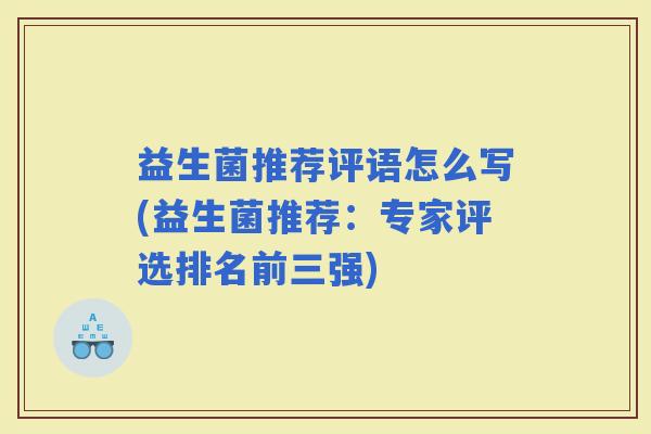益生菌推荐评语怎么写(益生菌推荐：专家评选排名前三强)