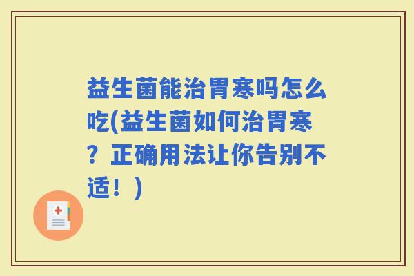益生菌能胃寒吗怎么吃(益生菌如何胃寒？正确用法让你告别不适！)
