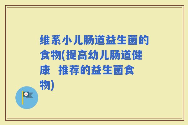 维系小儿肠道益生菌的食物(提高幼儿肠道健康  推荐的益生菌食物)