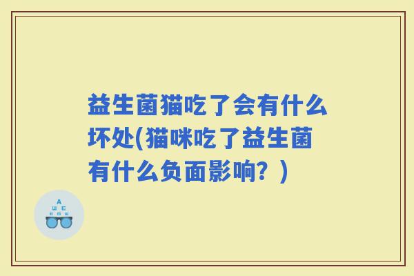 益生菌猫吃了会有什么坏处(猫咪吃了益生菌有什么负面影响？)