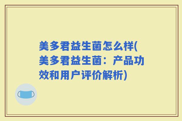 美多君益生菌怎么样(美多君益生菌:产品功效和用户评价解析) 美多君益生菌怎么样(美多君益生菌:产品功效和用户评价解析)