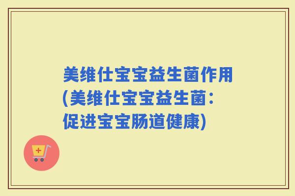 美维仕宝宝益生菌作用(美维仕宝宝益生菌:促进宝宝肠道健康) 美维仕宝宝益生菌作用(美维仕宝宝益生菌:促进宝宝肠道健康)