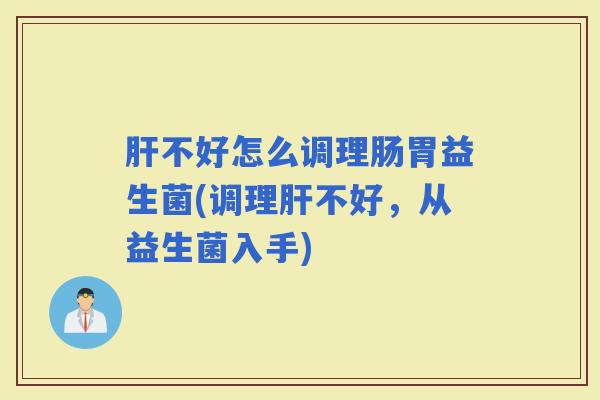 不好怎么调理肠胃益生菌(调理不好,从益生菌入手) 不好怎么调理肠胃益生菌(调理不好,从益生菌入手)