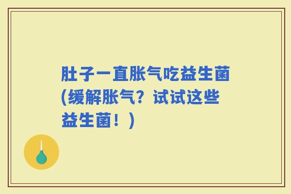 肚子一直吃益生菌(缓解？试试这些益生菌！)
