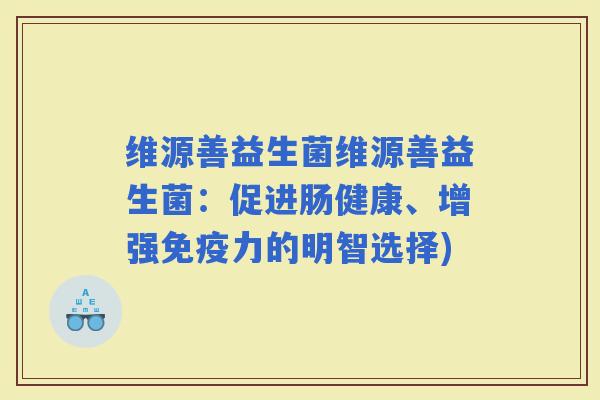 维源善益生菌维源善益生菌：促进肠健康、增强力的明智选择)