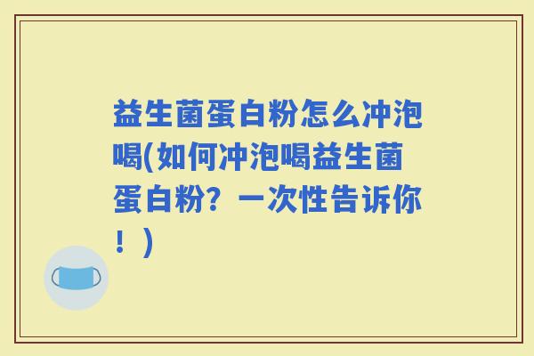 益生菌蛋白粉怎么冲泡喝(如何冲泡喝益生菌蛋白粉？一次性告诉你！)