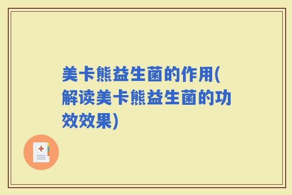 美卡熊益生菌的作用(解读美卡熊益生菌的功效效果) 美卡熊益生菌的作用(解读美卡熊益生菌的功效效果)