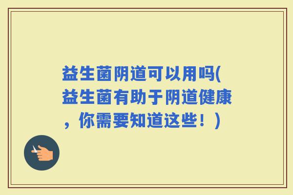 益生菌可以用吗(益生菌有助于健康，你需要知道这些！)