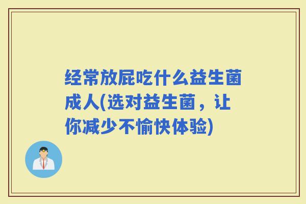 经常放屁吃什么益生菌成人(选对益生菌,让你减少不愉快体验) 经常放屁吃什么益生菌成人(选对益生菌,让你减少不愉快体验)