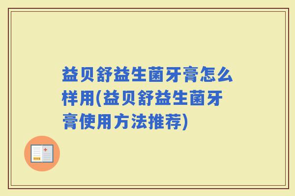 益贝舒益生菌牙膏怎么样用(益贝舒益生菌牙膏使用方法推荐) 益贝舒益生菌牙膏怎么样用(益贝舒益生菌牙膏使用方法推荐)