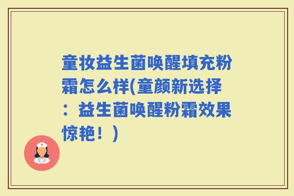 童妆益生菌唤醒填充粉霜怎么样(童颜新选择：益生菌唤醒粉霜效果惊艳！)