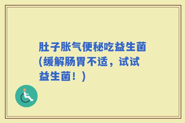 肚子吃益生菌(缓解肠胃不适,试试益生菌!) 肚子吃益生菌(缓解肠胃不适,试试益生菌!)