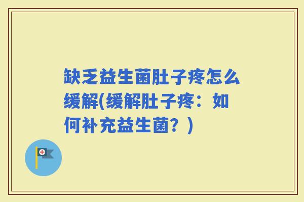 缺乏益生菌肚子疼怎么缓解(缓解肚子疼：如何补充益生菌？)