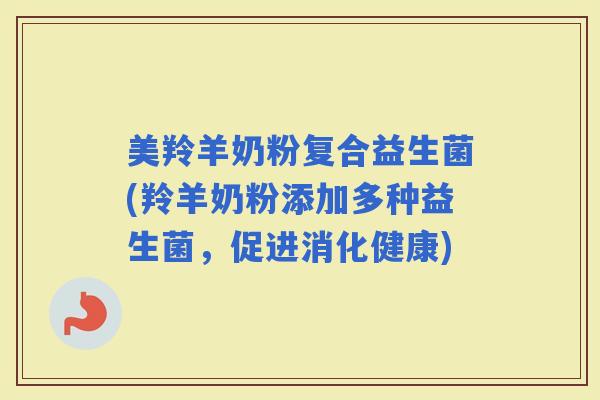 美羚羊奶粉复合益生菌(羚羊奶粉添加多种益生菌，促进消化健康)