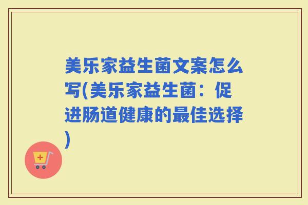 美乐家益生菌文案怎么写(美乐家益生菌：促进肠道健康的佳选择)
