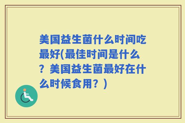 美国益生菌什么时间吃好(佳时间是什么？美国益生菌好在什么时候食用？)