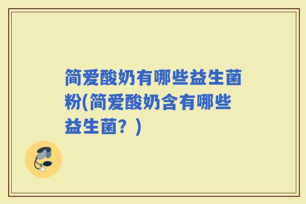 简爱酸奶有哪些益生菌粉(简爱酸奶含有哪些益生菌?) 简爱酸奶有哪些益生菌粉(简爱酸奶含有哪些益生菌?)