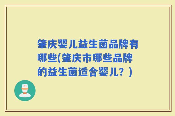 肇庆婴儿益生菌品牌有哪些(肇庆市哪些品牌的益生菌适合婴儿？)