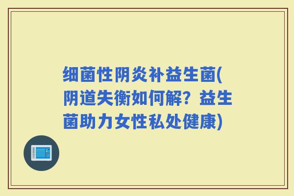 性阴炎补益生菌(失衡如何解?益生菌助力女性私处健康) 性阴炎补益生菌(失衡如何解?益生菌助力女性私处健康)