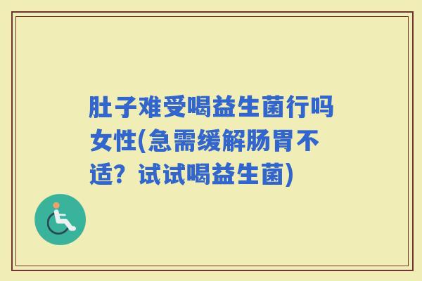 肚子难受喝益生菌行吗女性(急需缓解肠胃不适？试试喝益生菌)