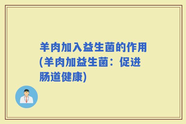 羊肉加入益生菌的作用(羊肉加益生菌：促进肠道健康)
