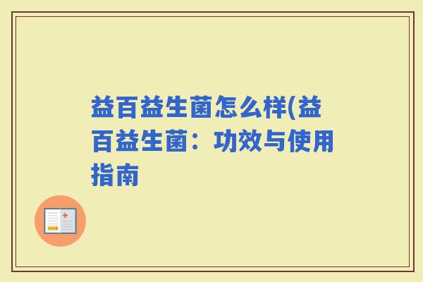 益百益生菌怎么样(益百益生菌：功效与使用指南