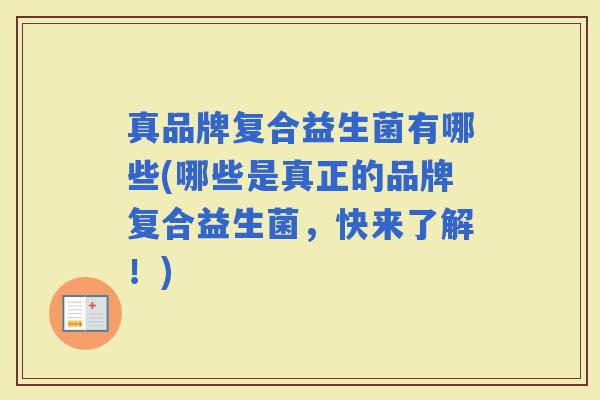 真品牌复合益生菌有哪些(哪些是真正的品牌复合益生菌，快来了解！)