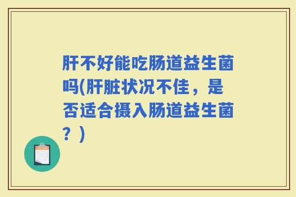 不好能吃肠道益生菌吗(状况不佳，是否适合摄入肠道益生菌？)