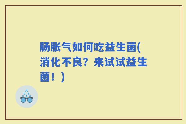 肠如何吃益生菌(？来试试益生菌！)